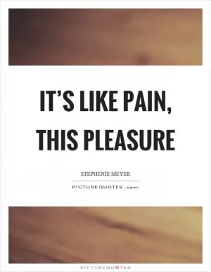 It’s like pain, this pleasure Picture Quote #1