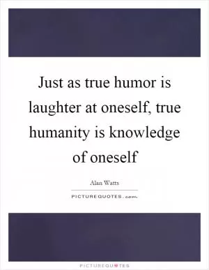 Just as true humor is laughter at oneself, true humanity is knowledge of oneself Picture Quote #1
