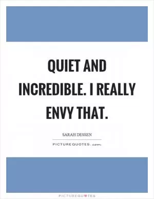 Quiet and incredible. I really envy that Picture Quote #1