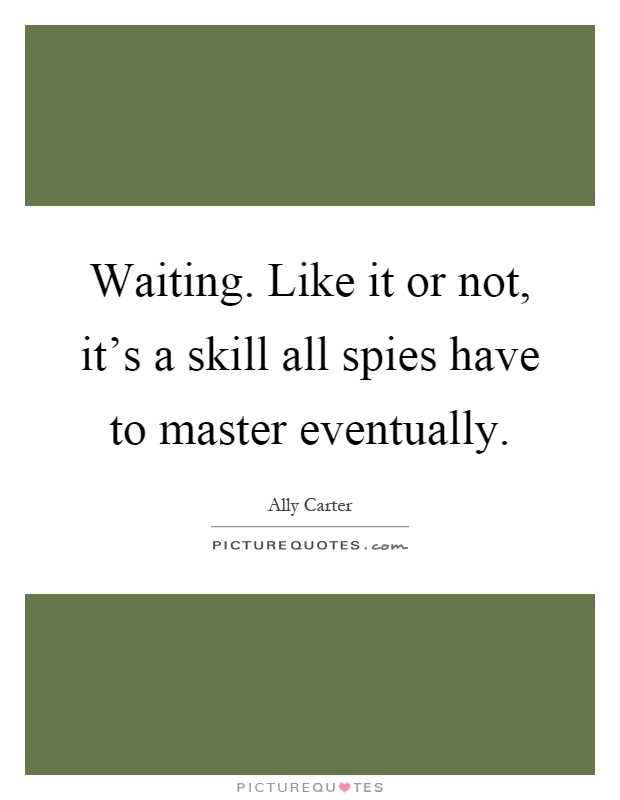 Waiting. Like it or not, it's a skill all spies have to master eventually Picture Quote #1