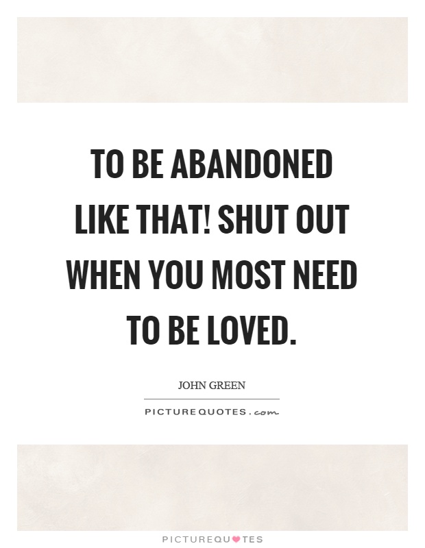 To be abandoned like that! Shut out when you most need to be loved Picture Quote #1
