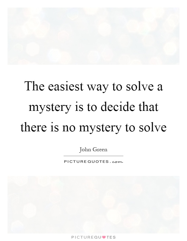 The easiest way to solve a mystery is to decide that there is no mystery to solve Picture Quote #1