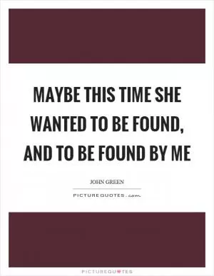 Maybe this time she wanted to be found, and to be found by me Picture Quote #1