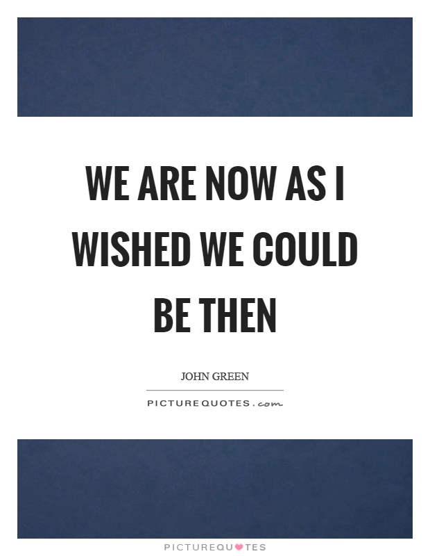 We are now as I wished we could be then Picture Quote #1