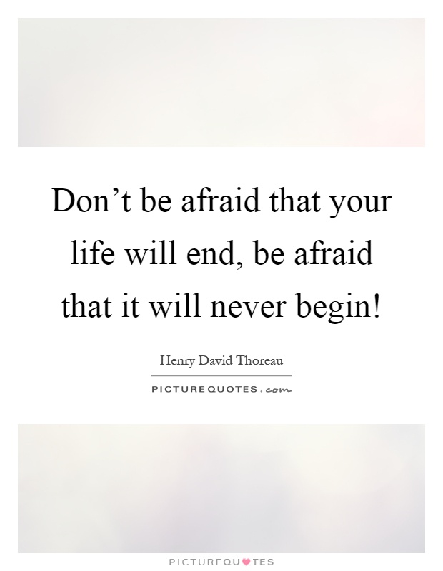 Don't be afraid that your life will end, be afraid that it will never begin! Picture Quote #1