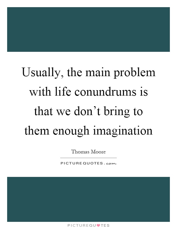Usually, the main problem with life conundrums is that we don't bring to them enough imagination Picture Quote #1