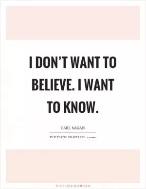 I don’t want to believe. I want to know Picture Quote #1