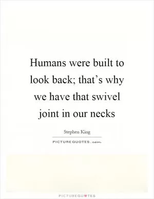 Humans were built to look back; that’s why we have that swivel joint in our necks Picture Quote #1