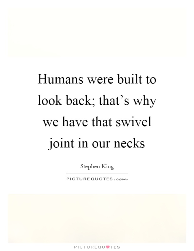 Humans were built to look back; that's why we have that swivel joint in our necks Picture Quote #1
