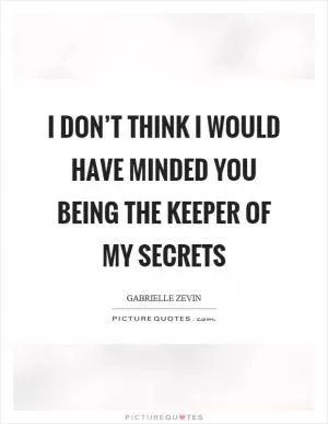 I don’t think I would have minded you being the keeper of my secrets Picture Quote #1