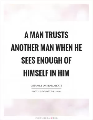 A man trusts another man when he sees enough of himself in him Picture Quote #1