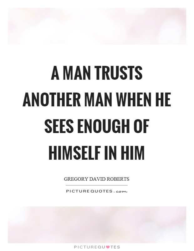 A man trusts another man when he sees enough of himself in him Picture Quote #1