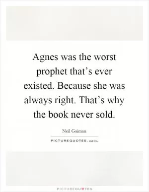 Agnes was the worst prophet that’s ever existed. Because she was always right. That’s why the book never sold Picture Quote #1