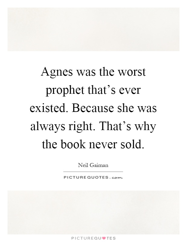 Agnes was the worst prophet that's ever existed. Because she was always right. That's why the book never sold Picture Quote #1