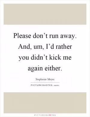 Please don’t run away. And, um, I’d rather you didn’t kick me again either Picture Quote #1