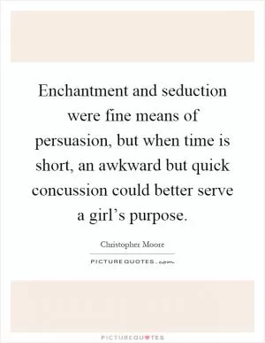 Enchantment and seduction were fine means of persuasion, but when time is short, an awkward but quick concussion could better serve a girl’s purpose Picture Quote #1