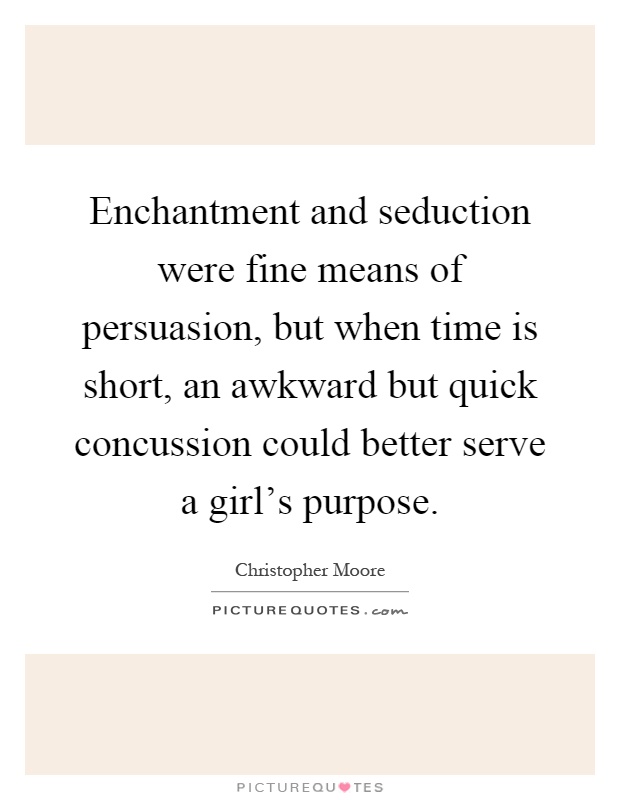 Enchantment and seduction were fine means of persuasion, but when time is short, an awkward but quick concussion could better serve a girl's purpose Picture Quote #1