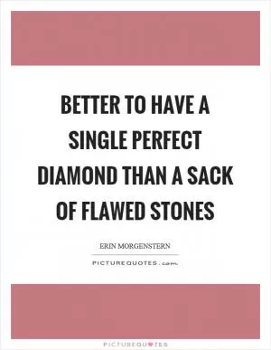 Better to have a single perfect diamond than a sack of flawed stones Picture Quote #1