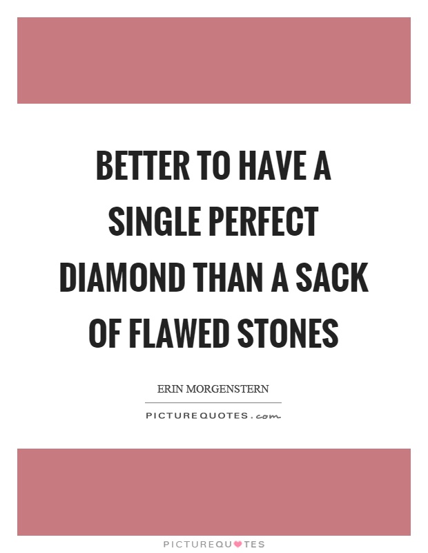 Better to have a single perfect diamond than a sack of flawed stones Picture Quote #1