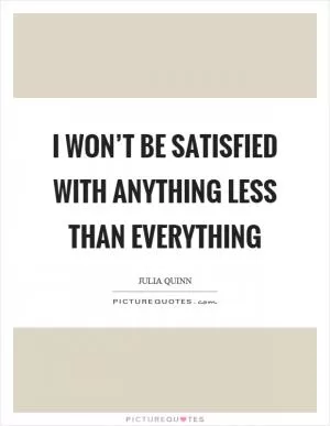 I won’t be satisfied with anything less than everything Picture Quote #1