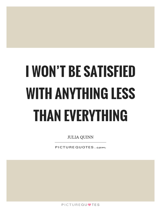 I won't be satisfied with anything less than everything Picture Quote #1