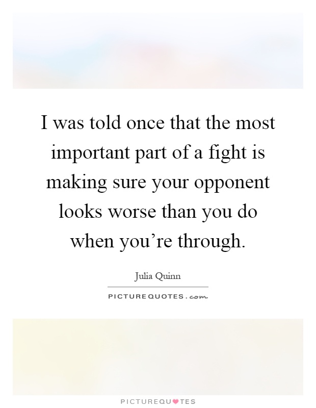 I was told once that the most important part of a fight is making sure your opponent looks worse than you do when you're through Picture Quote #1