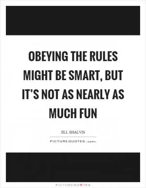 Obeying the rules might be smart, but it’s not as nearly as much fun Picture Quote #1