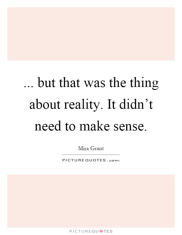 ... but that was the thing about reality. It didn't need to make sense Picture Quote #1