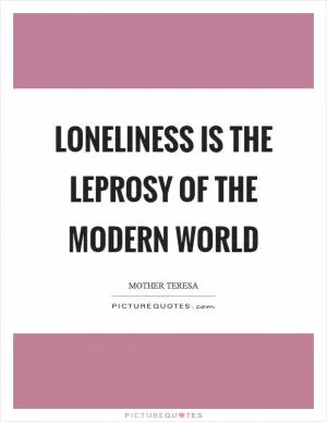 Loneliness is the leprosy of the modern world Picture Quote #1
