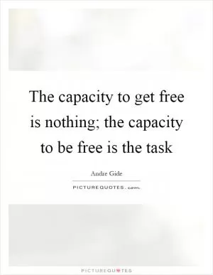 The capacity to get free is nothing; the capacity to be free is the task Picture Quote #1