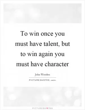 To win once you must have talent, but to win again you must have character Picture Quote #1