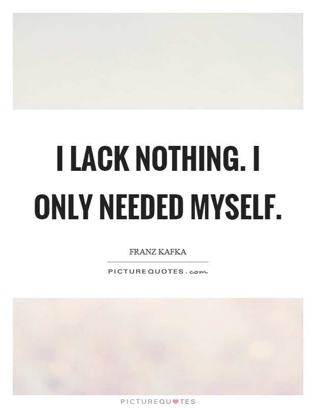 I lack nothing. I only needed myself Picture Quote #1
