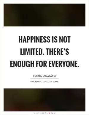 Happiness is not limited. There’s enough for everyone Picture Quote #1
