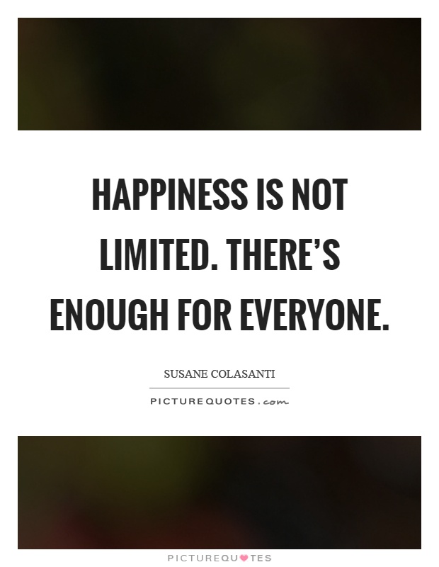 Happiness is not limited. There's enough for everyone Picture Quote #1