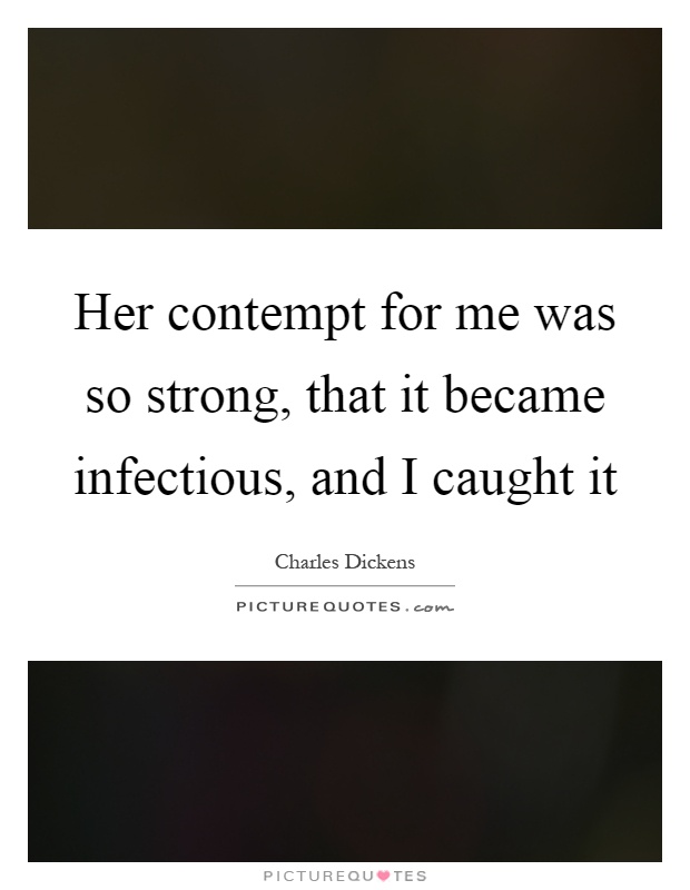 Her contempt for me was so strong, that it became infectious, and I caught it Picture Quote #1