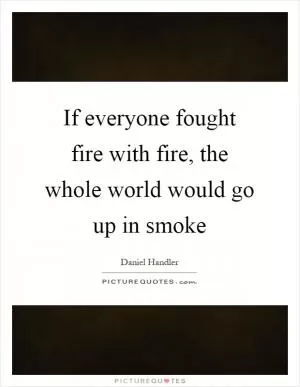 If everyone fought fire with fire, the whole world would go up in smoke Picture Quote #1