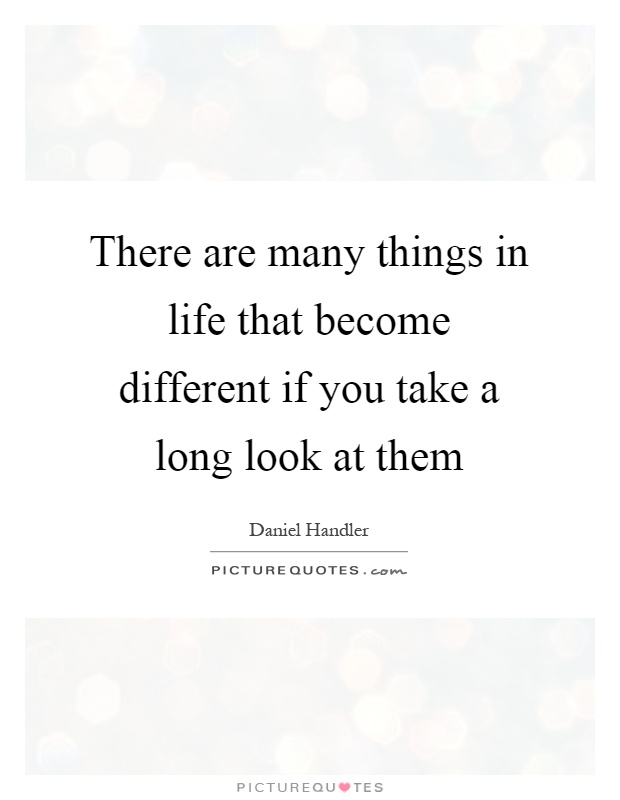 There are many things in life that become different if you take a long look at them Picture Quote #1