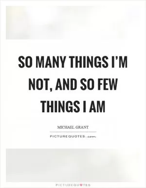 So many things I’m not, and so few things I am Picture Quote #1