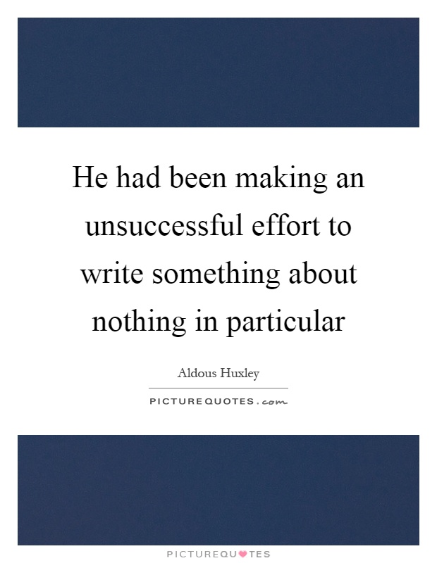 He had been making an unsuccessful effort to write something about nothing in particular Picture Quote #1