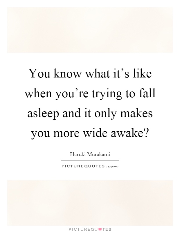 You know what it's like when you're trying to fall asleep and it only makes you more wide awake? Picture Quote #1