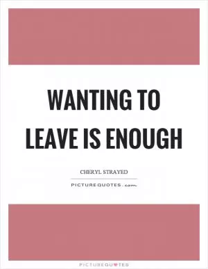 Wanting to leave is enough Picture Quote #1
