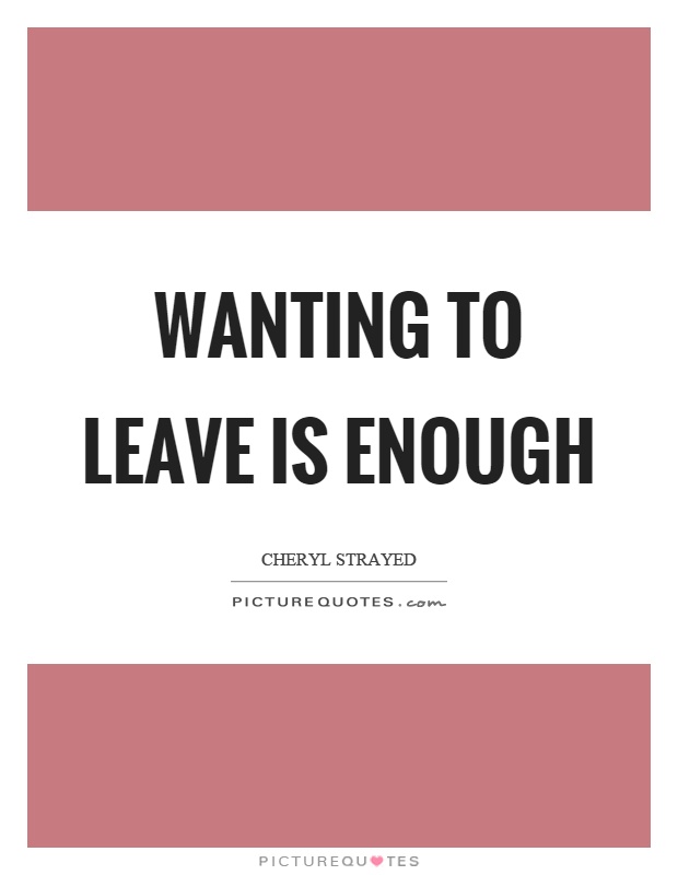 Wanting to leave is enough Picture Quote #1