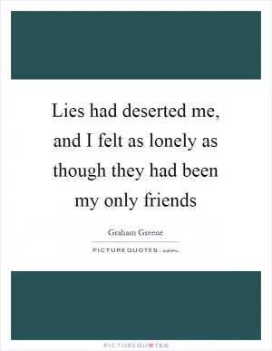 Lies had deserted me, and I felt as lonely as though they had been my only friends Picture Quote #1