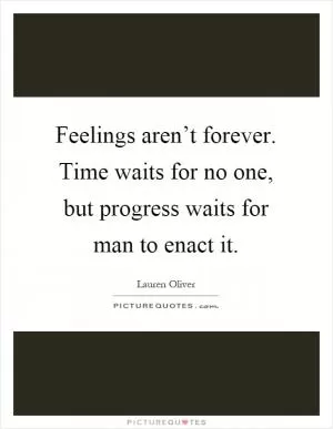 Feelings aren’t forever. Time waits for no one, but progress waits for man to enact it Picture Quote #1