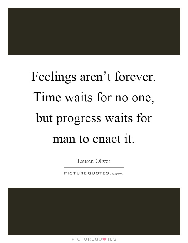 Feelings aren't forever. Time waits for no one, but progress waits for man to enact it Picture Quote #1