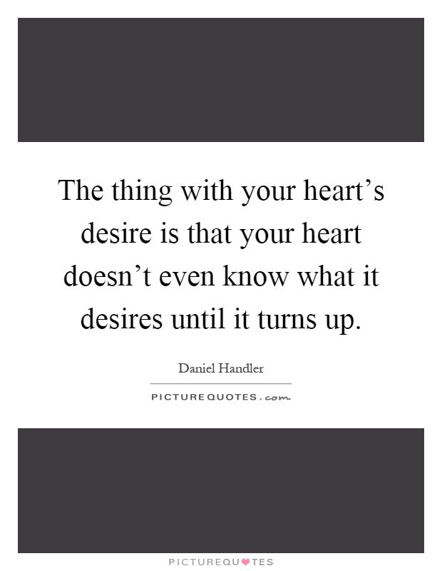 The thing with your heart's desire is that your heart doesn't even know what it desires until it turns up Picture Quote #1