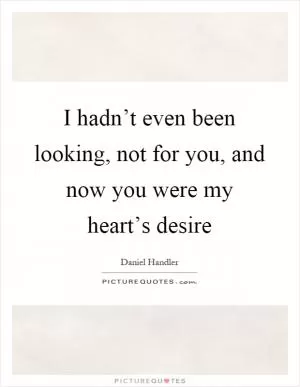 I hadn’t even been looking, not for you, and now you were my heart’s desire Picture Quote #1