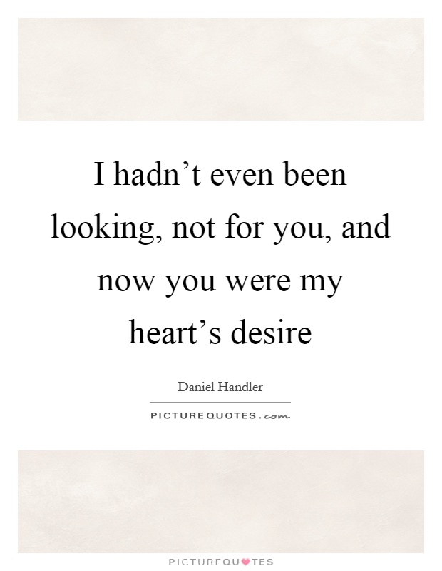 I hadn't even been looking, not for you, and now you were my heart's desire Picture Quote #1