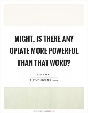 Might. Is there any opiate more powerful than that word? Picture Quote #1