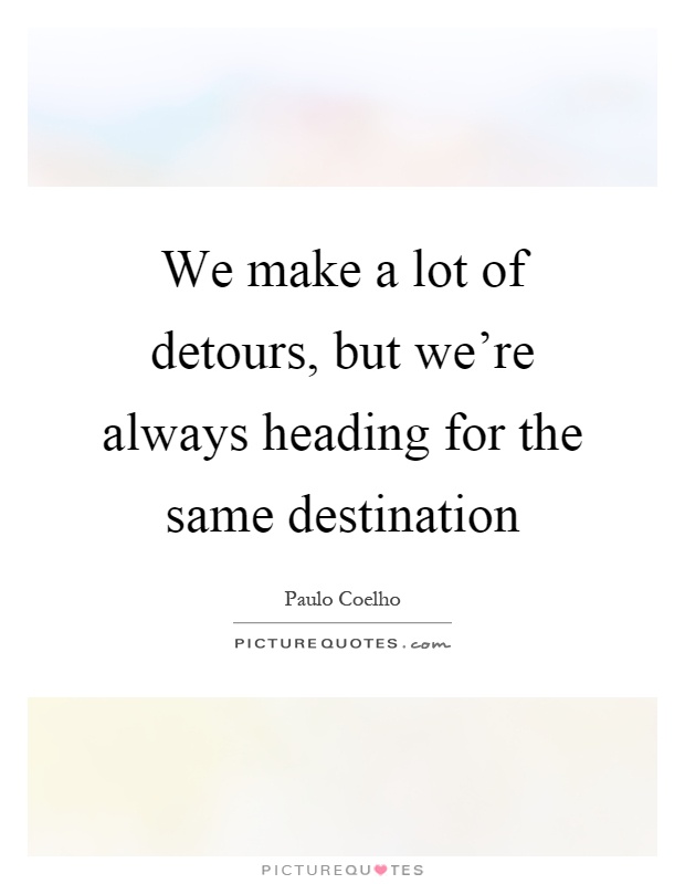 We make a lot of detours, but we're always heading for the same destination Picture Quote #1